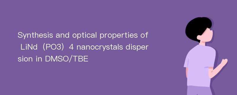 Synthesis and optical properties of LiNd（PO3）4 nanocrystals dispersion in DMSO/TBE