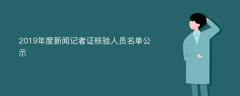 2019年度新闻记者证核验人员名单公示