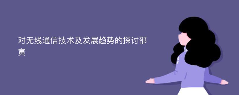 对无线通信技术及发展趋势的探讨邵寅