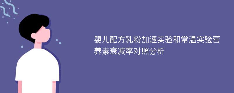 婴儿配方乳粉加速实验和常温实验营养素衰减率对照分析