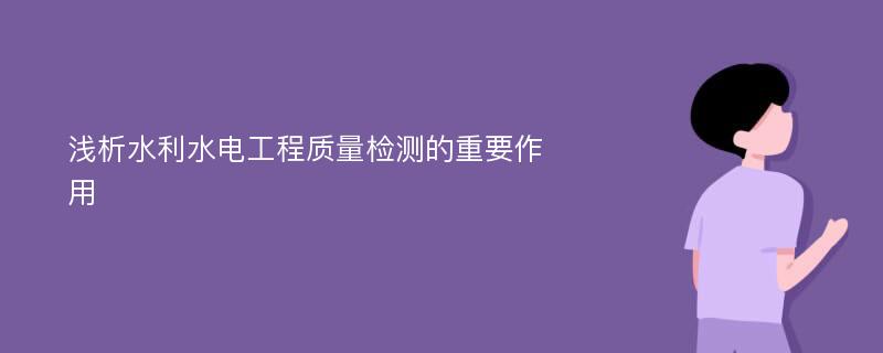 浅析水利水电工程质量检测的重要作用