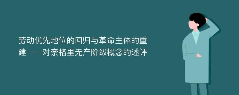 劳动优先地位的回归与革命主体的重建——对奈格里无产阶级概念的述评