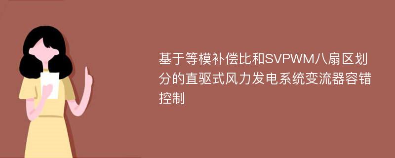 基于等模补偿比和SVPWM八扇区划分的直驱式风力发电系统变流器容错控制