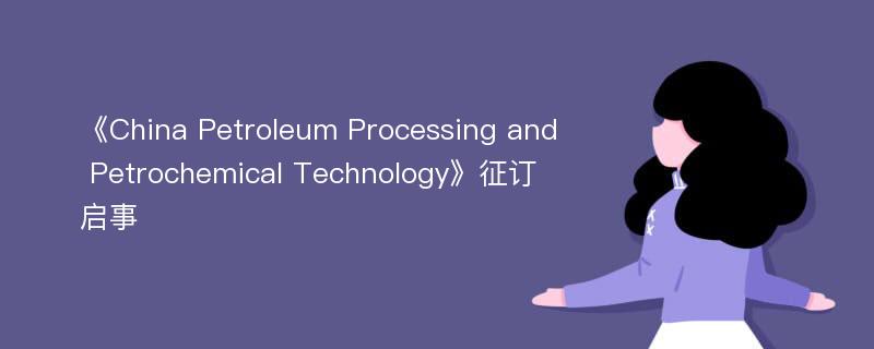 《China Petroleum Processing and Petrochemical Technology》征订启事