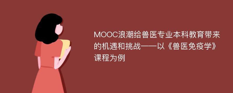 MOOC浪潮给兽医专业本科教育带来的机遇和挑战——以《兽医免疫学》课程为例