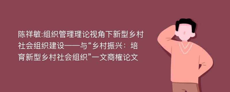 陈祥敏:组织管理理论视角下新型乡村社会组织建设——与“乡村振兴：培育新型乡村社会组织”一文商榷论文