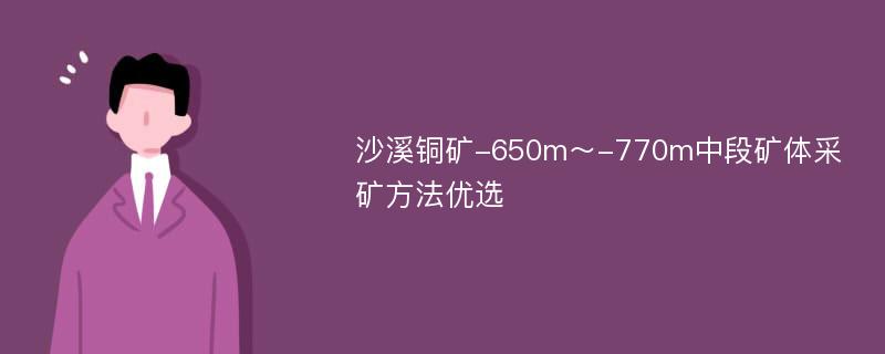 沙溪铜矿-650m～-770m中段矿体采矿方法优选