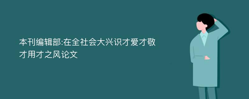 本刊编辑部:在全社会大兴识才爱才敬才用才之风论文