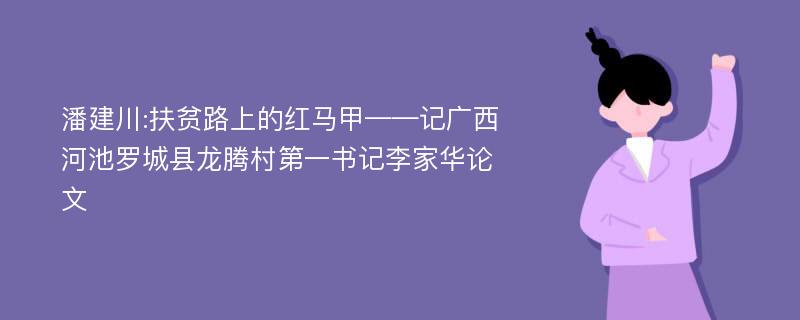 潘建川:扶贫路上的红马甲——记广西河池罗城县龙腾村第一书记李家华论文