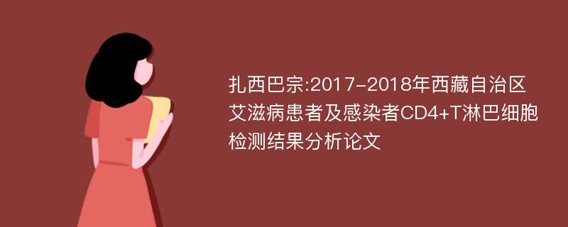 扎西巴宗:2017-2018年西藏自治区艾滋病患者及感染者CD4+T淋巴细胞检测结果分析论文