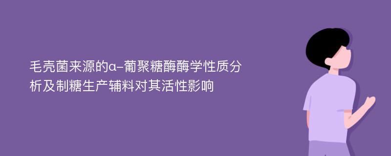 毛壳菌来源的α-葡聚糖酶酶学性质分析及制糖生产辅料对其活性影响