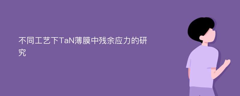 不同工艺下TaN薄膜中残余应力的研究