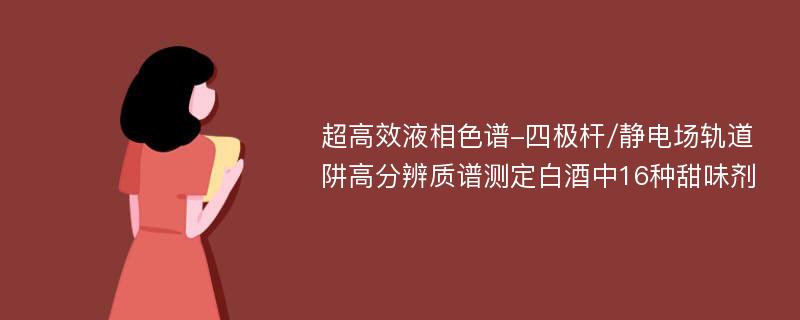 超高效液相色谱-四极杆/静电场轨道阱高分辨质谱测定白酒中16种甜味剂