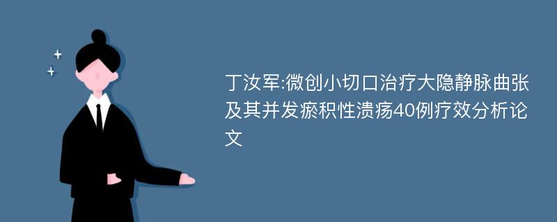 丁汝军:微创小切口治疗大隐静脉曲张及其并发瘀积性溃疡40例疗效分析论文