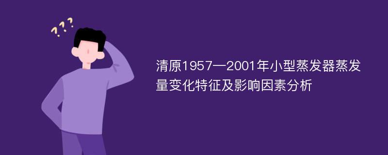 清原1957—2001年小型蒸发器蒸发量变化特征及影响因素分析