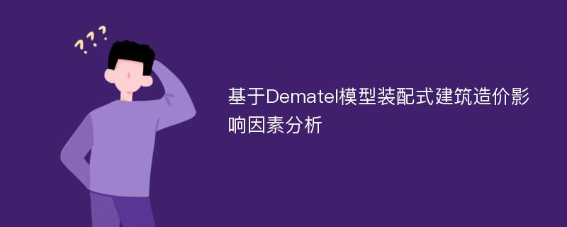 基于Dematel模型装配式建筑造价影响因素分析