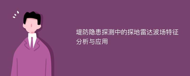 堤防隐患探测中的探地雷达波场特征分析与应用