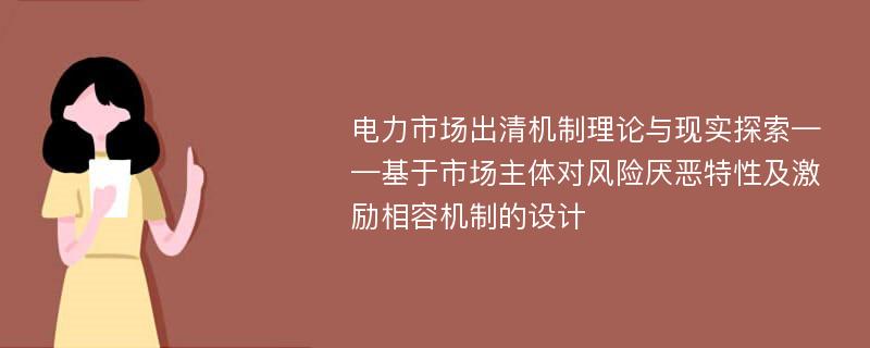 电力市场出清机制理论与现实探索——基于市场主体对风险厌恶特性及激励相容机制的设计