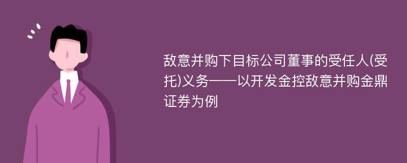 敌意并购下目标公司董事的受任人(受托)义务——以开发金控敌意并购金鼎证券为例