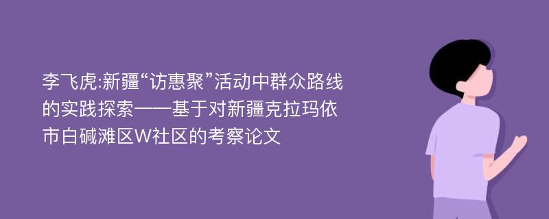 李飞虎:新疆“访惠聚”活动中群众路线的实践探索——基于对新疆克拉玛依市白碱滩区W社区的考察论文