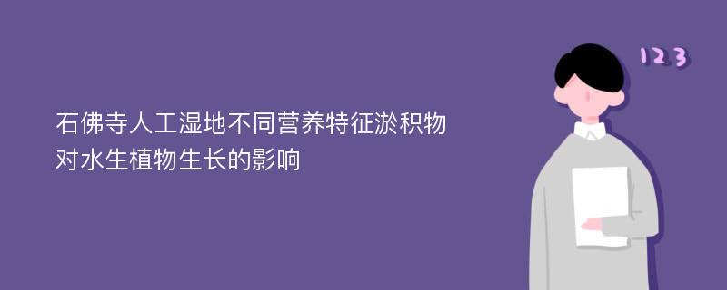 石佛寺人工湿地不同营养特征淤积物对水生植物生长的影响