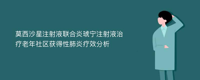 莫西沙星注射液联合炎琥宁注射液治疗老年社区获得性肺炎疗效分析