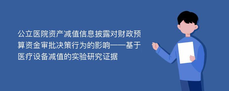 公立医院资产减值信息披露对财政预算资金审批决策行为的影响——基于医疗设备减值的实验研究证据