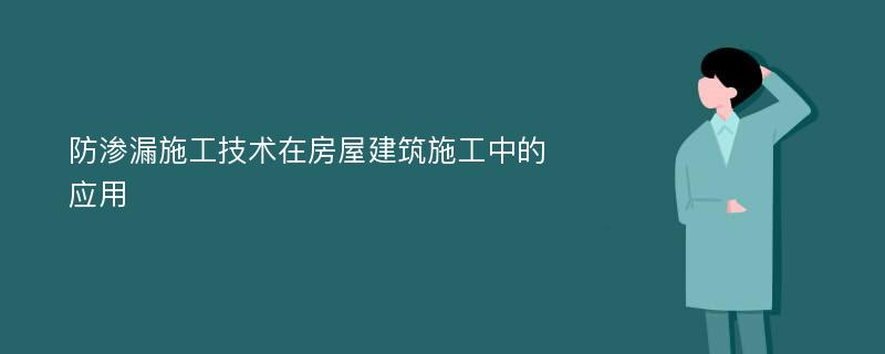 防渗漏施工技术在房屋建筑施工中的应用