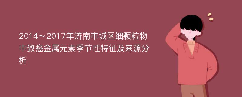 2014～2017年济南市城区细颗粒物中致癌金属元素季节性特征及来源分析