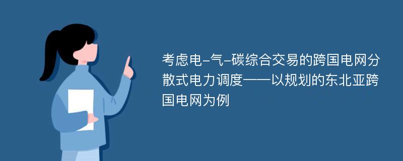 考虑电-气-碳综合交易的跨国电网分散式电力调度——以规划的东北亚跨国电网为例