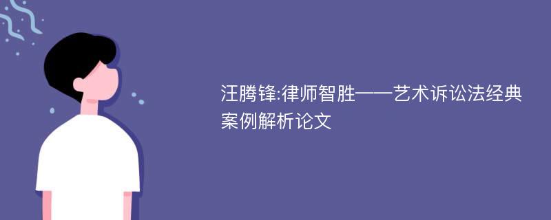 汪腾锋:律师智胜——艺术诉讼法经典案例解析论文