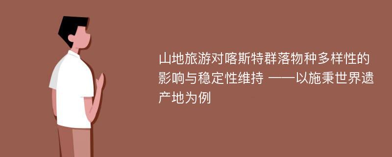 山地旅游对喀斯特群落物种多样性的影响与稳定性维持 ——以施秉世界遗产地为例