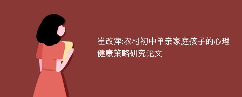 崔改萍:农村初中单亲家庭孩子的心理健康策略研究论文