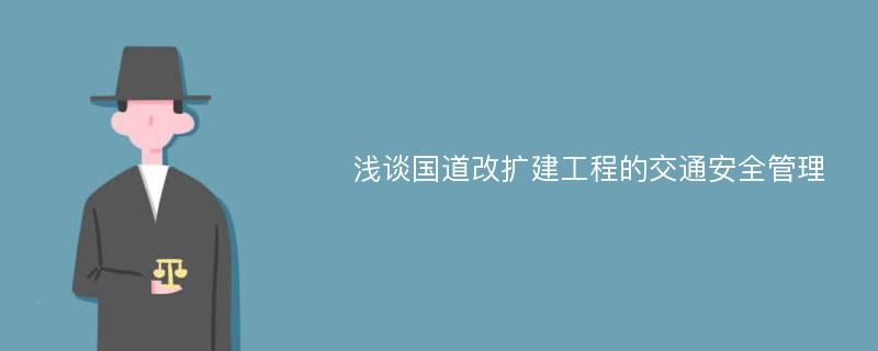 浅谈国道改扩建工程的交通安全管理