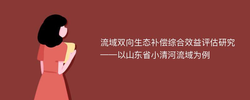 流域双向生态补偿综合效益评估研究——以山东省小清河流域为例