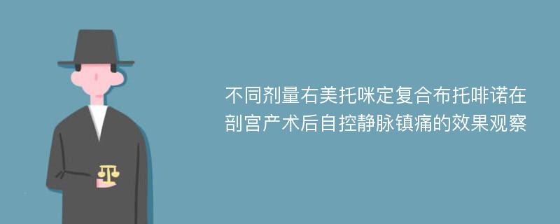 不同剂量右美托咪定复合布托啡诺在剖宫产术后自控静脉镇痛的效果观察