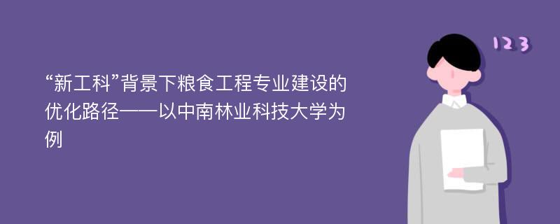 “新工科”背景下粮食工程专业建设的优化路径——以中南林业科技大学为例