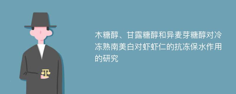 木糖醇、甘露糖醇和异麦芽糖醇对冷冻熟南美白对虾虾仁的抗冻保水作用的研究