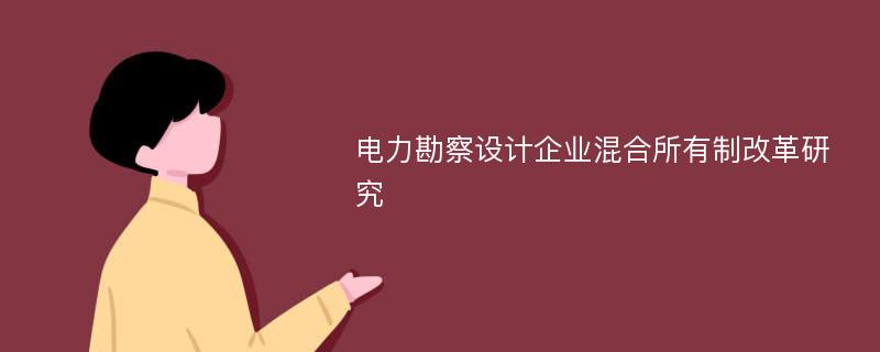 电力勘察设计企业混合所有制改革研究