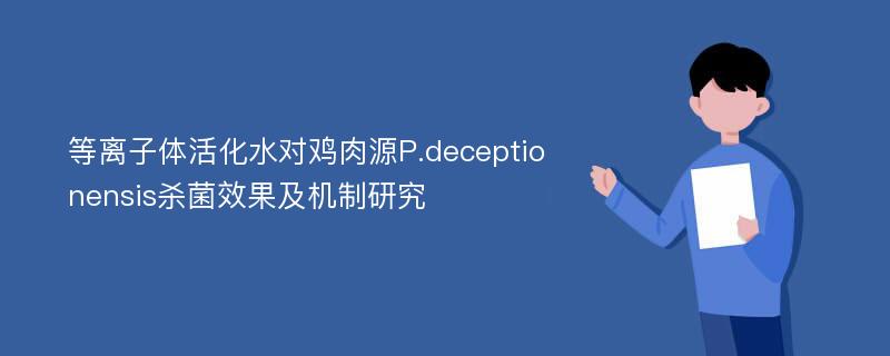 等离子体活化水对鸡肉源P.deceptionensis杀菌效果及机制研究