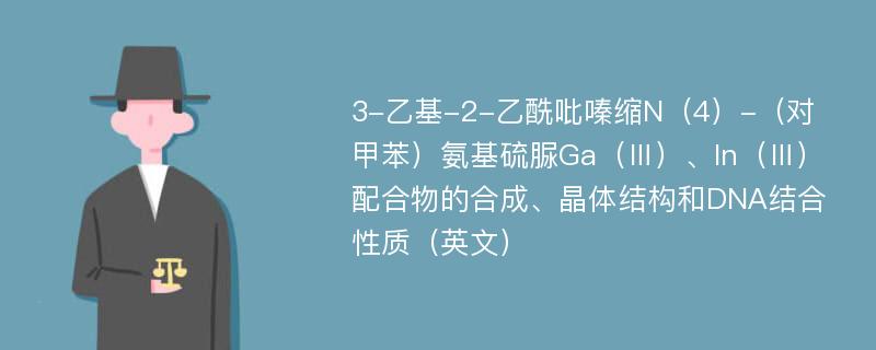 3-乙基-2-乙酰吡嗪缩N（4）-（对甲苯）氨基硫脲Ga（Ⅲ）、In（Ⅲ）配合物的合成、晶体结构和DNA结合性质（英文）