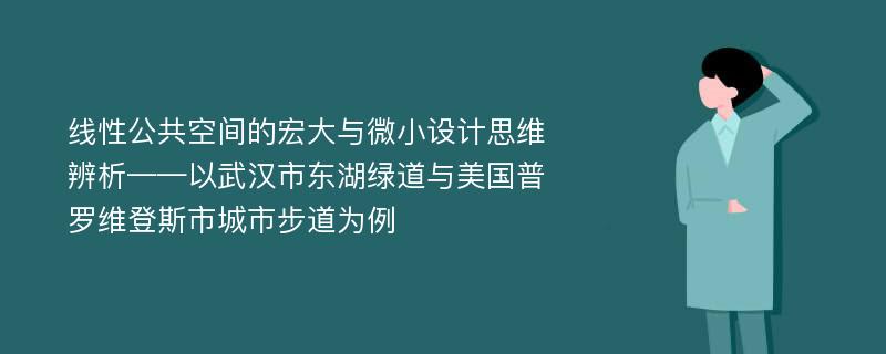 线性公共空间的宏大与微小设计思维辨析——以武汉市东湖绿道与美国普罗维登斯市城市步道为例