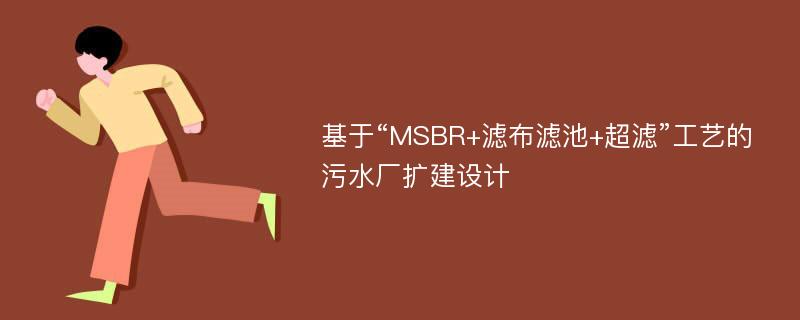 基于“MSBR+滤布滤池+超滤”工艺的污水厂扩建设计