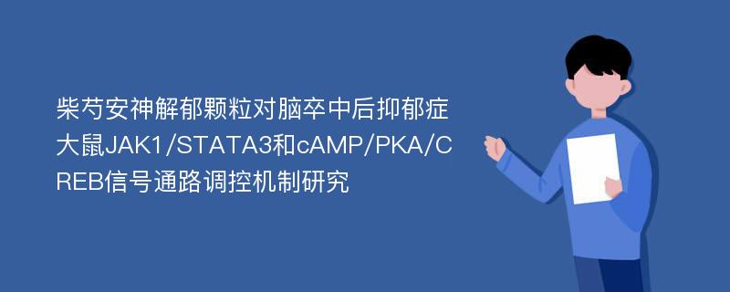 柴芍安神解郁颗粒对脑卒中后抑郁症大鼠JAK1/STATA3和cAMP/PKA/CREB信号通路调控机制研究