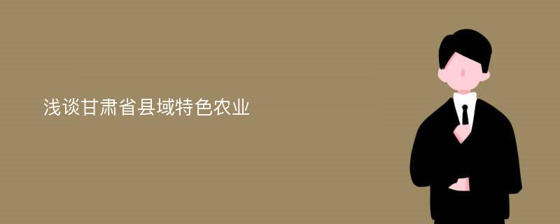 浅谈甘肃省县域特色农业