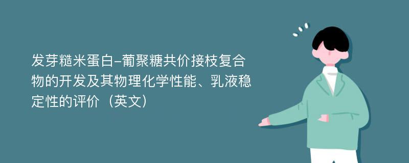 发芽糙米蛋白-葡聚糖共价接枝复合物的开发及其物理化学性能、乳液稳定性的评价（英文）