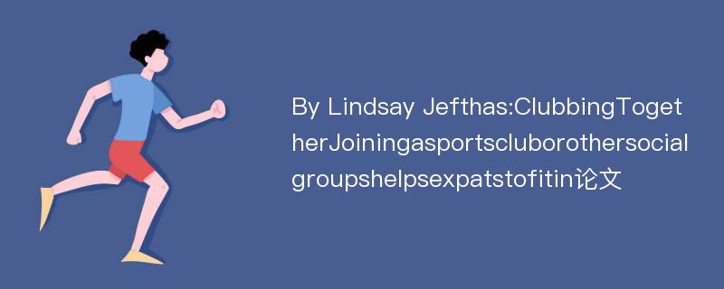 By Lindsay Jefthas:ClubbingTogetherJoiningasportscluborothersocialgroupshelpsexpatstofitin论文