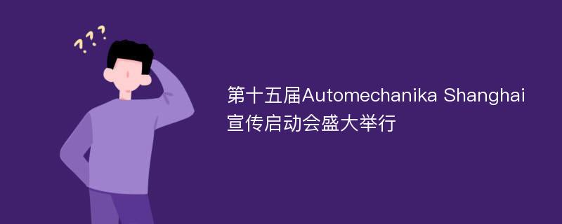 第十五届Automechanika Shanghai宣传启动会盛大举行