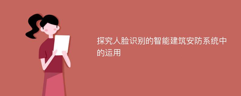 探究人脸识别的智能建筑安防系统中的运用