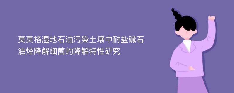 莫莫格湿地石油污染土壤中耐盐碱石油烃降解细菌的降解特性研究